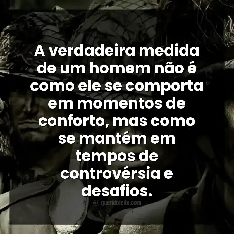 A verdadeira medida de um homem não é como ele se comporta em momentos de conforto, mas como se mantém em tempos de controvérsia e desafios.