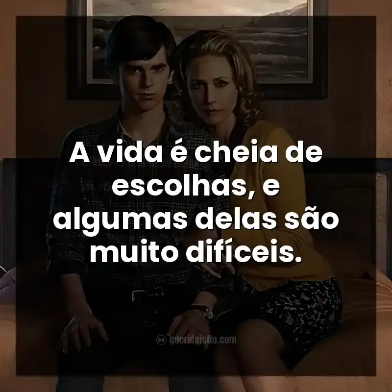 Frases da série Bates Motel. A vida é cheia de escolhas, e algumas delas são muito difíceis.