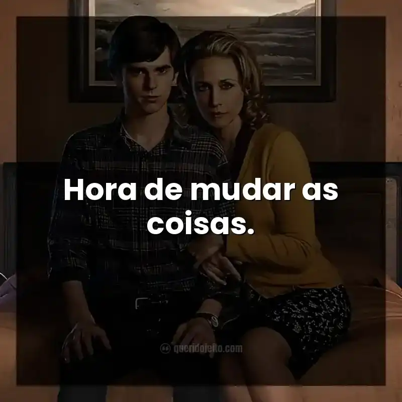 Frases da série Bates Motel. Hora de mudar as coisas.