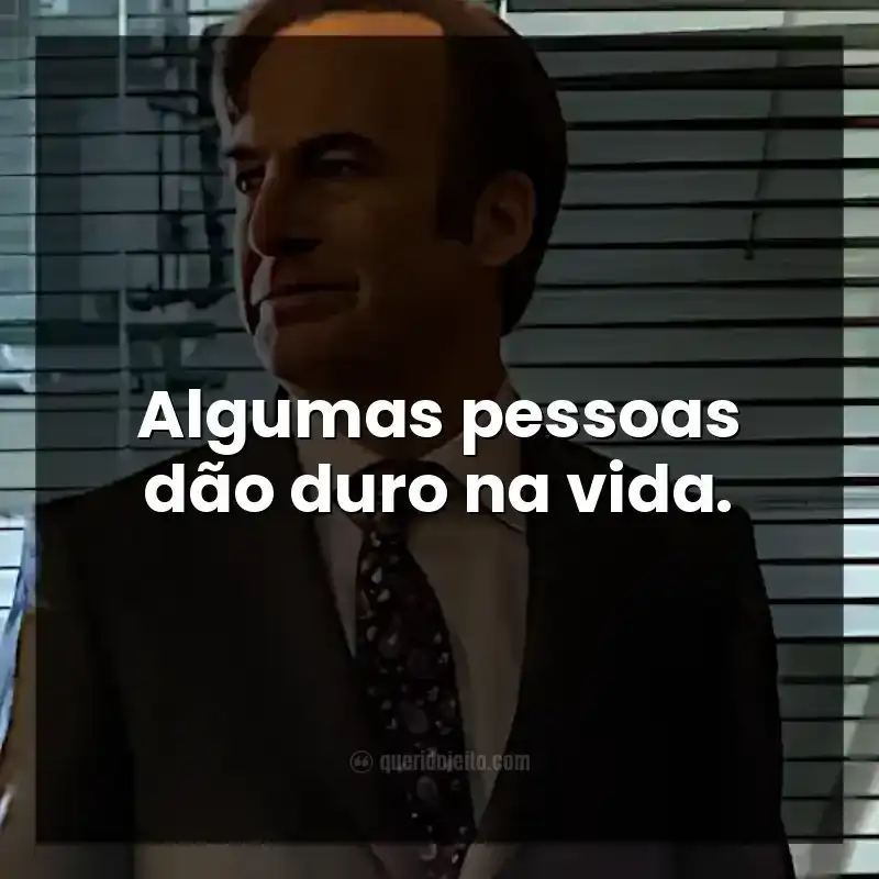 Frases da série Better Call Saul. Algumas pessoas dão duro na vida.