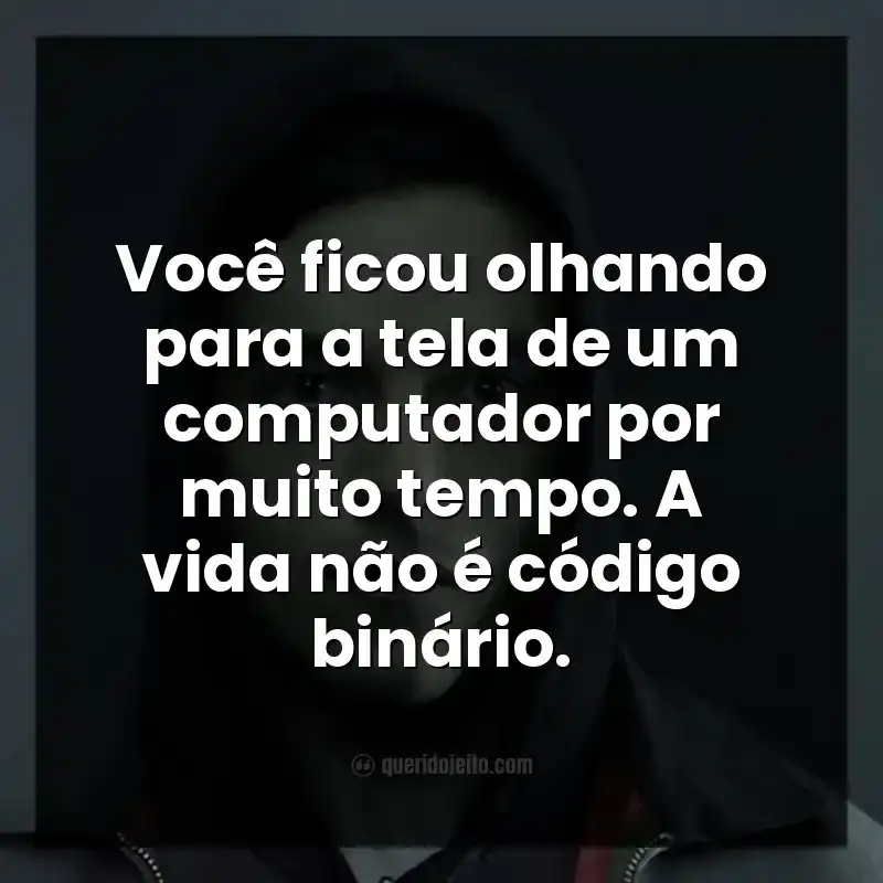 Frases da série Mr. Robot. Você ficou olhando para a tela de um computador por muito tempo. A vida não é código binário.