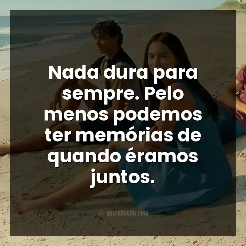 Frases da série O Verão que Mudou Minha Vida. Nada dura para sempre. Pelo menos podemos ter memórias de quando éramos juntos.