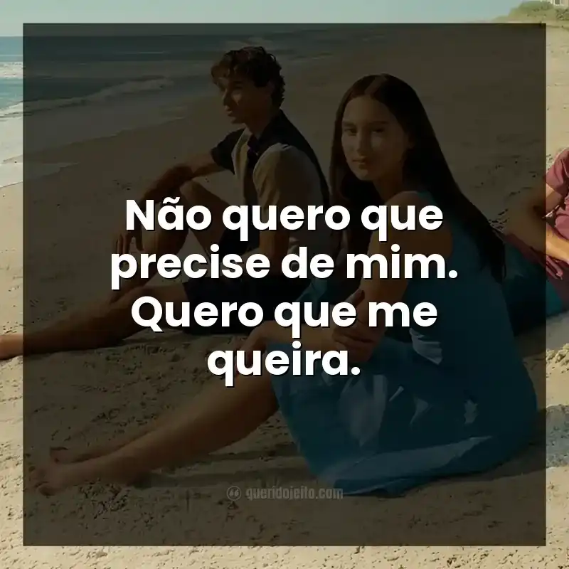 Não quero que precise de mim. Quero que me queira.