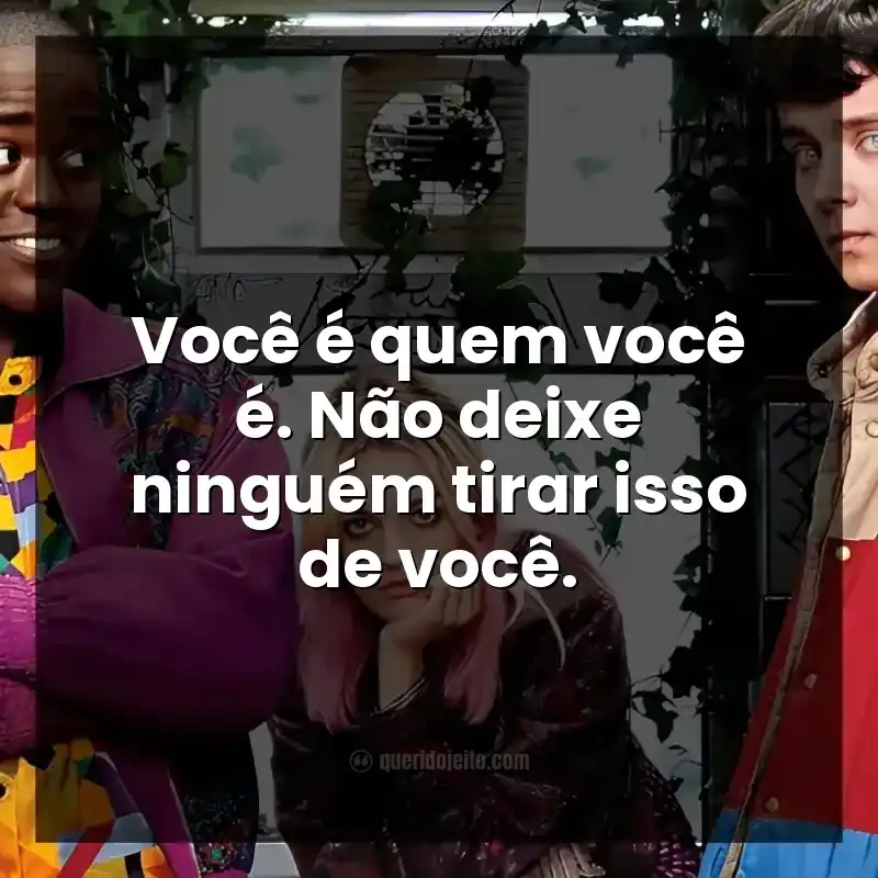 Você é quem você é. Não deixe ninguém tirar isso de você.