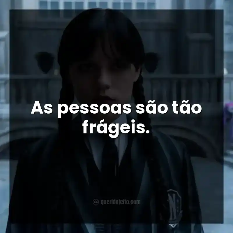 Frases da série Wandinha. As pessoas são tão frágeis.