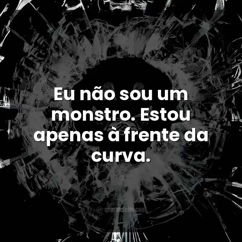 Eu não sou um monstro. Estou apenas à frente da curva.