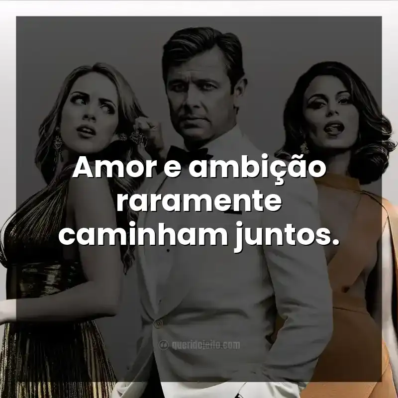 Frases da série Dinastia. Amor e ambição raramente caminham juntos.