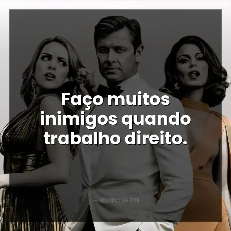 Faço muitos inimigos quando trabalho direito.