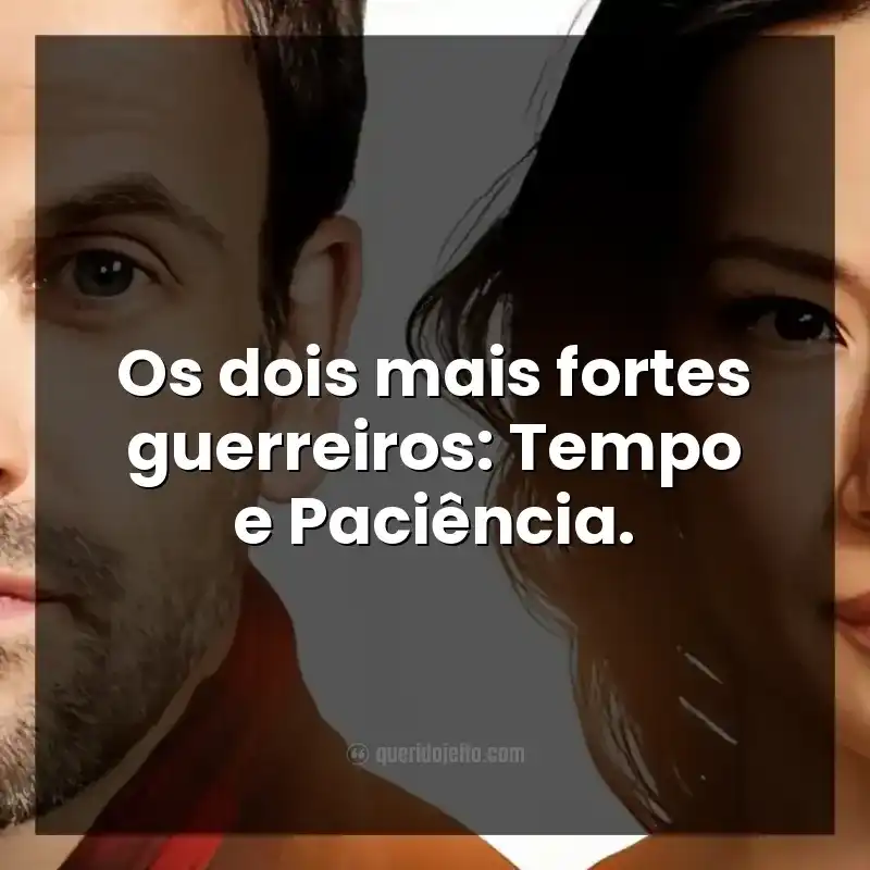 Os dois mais fortes guerreiros: Tempo e Paciência.