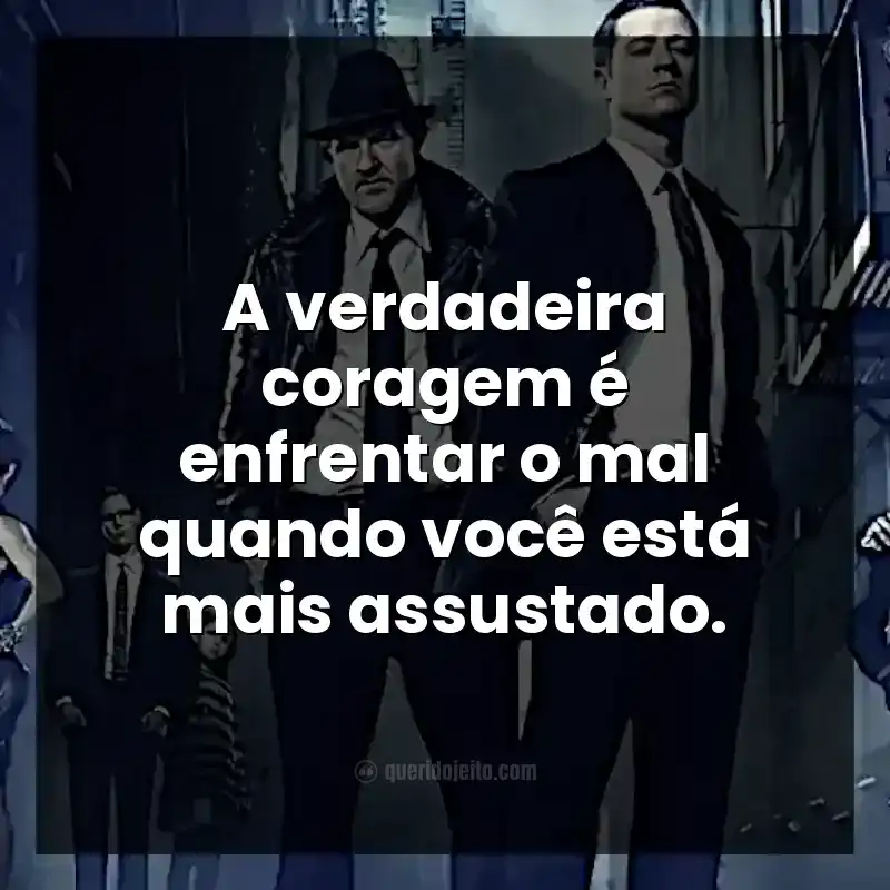 Frases da série Gotham. A verdadeira coragem é enfrentar o mal quando você está mais assustado.