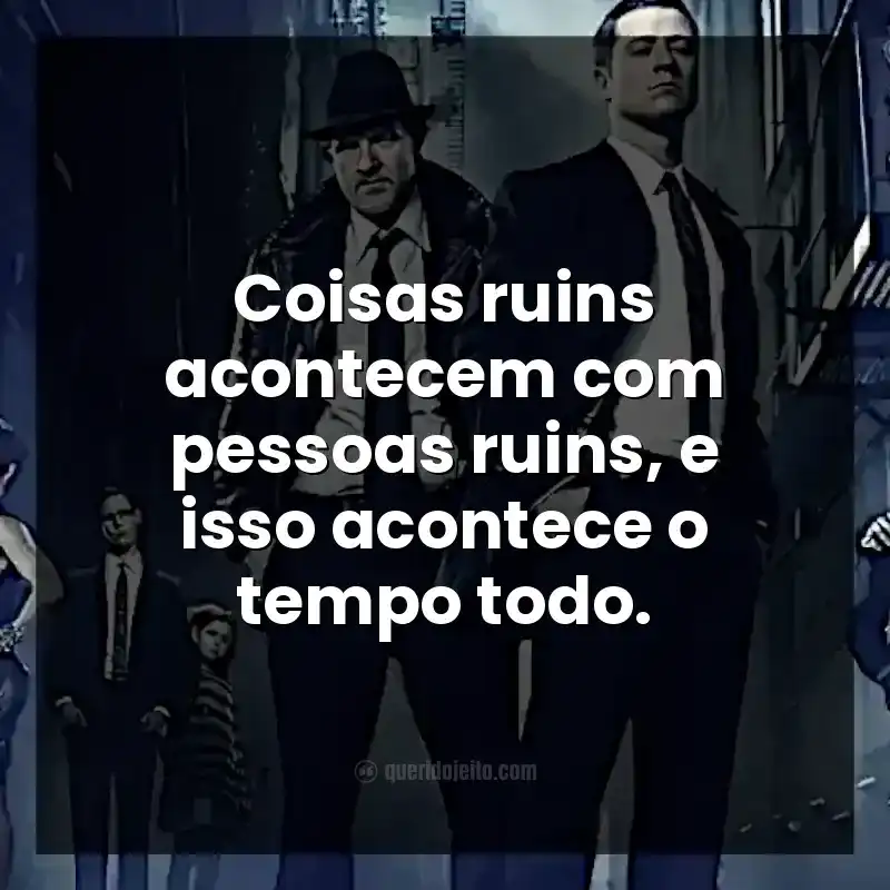 Frases da série Gotham. Coisas ruins acontecem com pessoas ruins, e isso acontece o tempo todo.