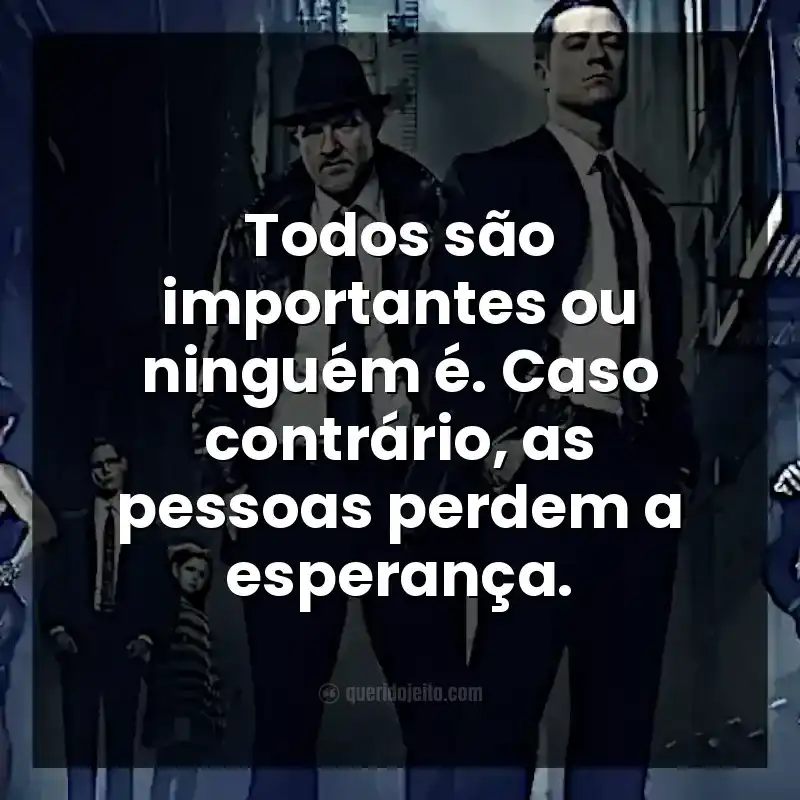 Todos são importantes ou ninguém é. Caso contrário, as pessoas perdem a esperança.