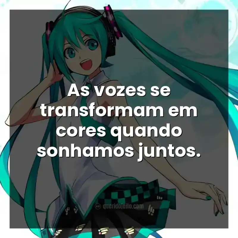 Frases de Hatsune Miku. As vozes se transformam em cores quando sonhamos juntos.