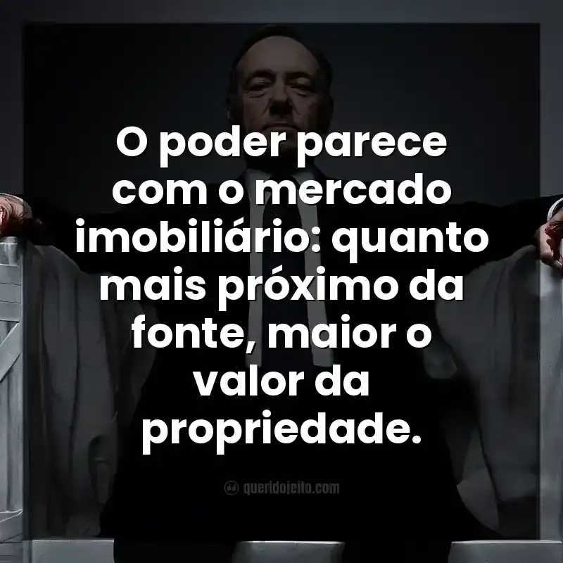 O poder parece com o mercado imobiliário: quanto mais próximo da fonte, maior o valor da propriedade.