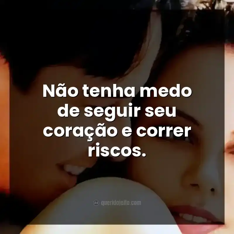 Conforme as frases do filme Doce Novembro: Não tenha medo de seguir seu coração e correr riscos.
