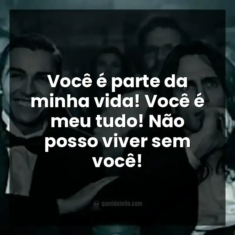 Você é parte da minha vida! Você é meu tudo! Não posso viver sem você! Frases do filme Artista do Desastre