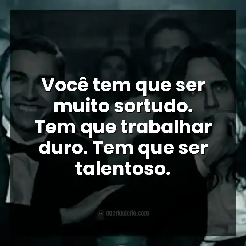 Você tem que ser muito sortudo. Tem que trabalhar duro. Tem que ser talentoso. Frases do filme Artista do Desastre
