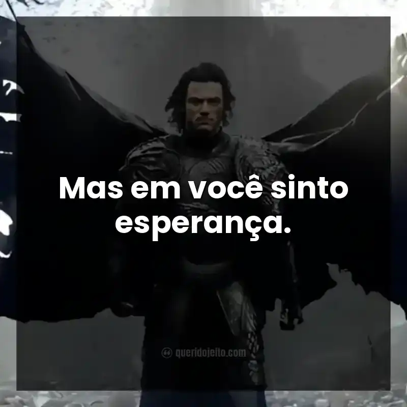Mas em você sinto esperança. Frases do filme Drácula: A História Nunca Contada
