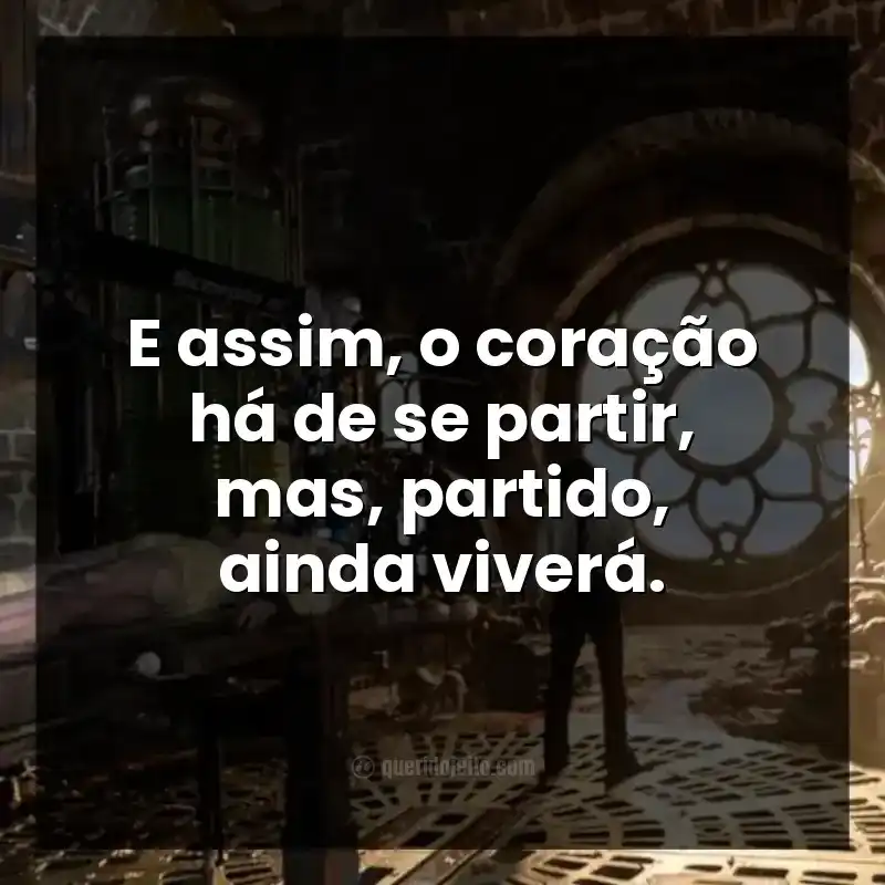 E assim, o coração há de se partir, mas, partido, ainda viverá.