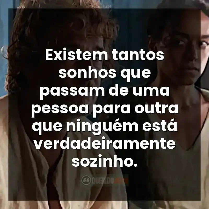 Existem tantos sonhos que passam de uma pessoa para outra que ninguém está verdadeiramente sozinho.