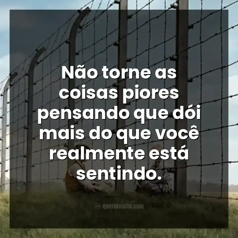 Não torne as coisas piores pensando que dói mais do que você realmente está sentindo.