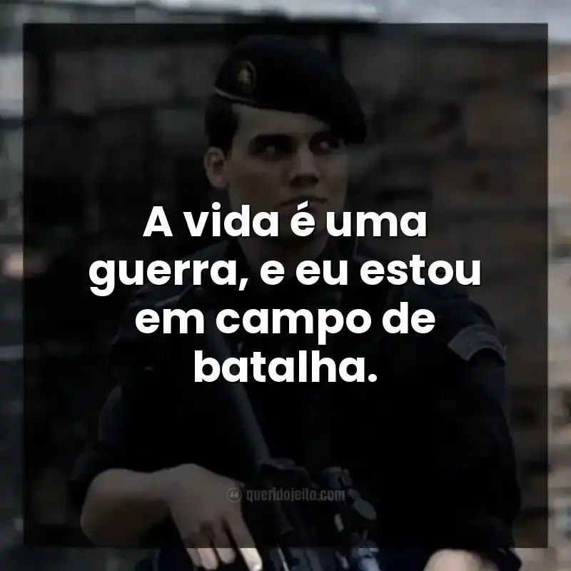 A vida é uma guerra, e eu estou em campo de batalha. Frases do filme Tropa de Elite