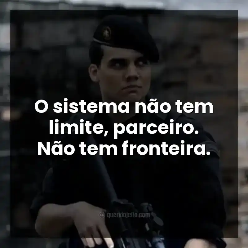 O sistema não tem limite, parceiro. Não tem fronteira. Frases do filme Tropa de Elite