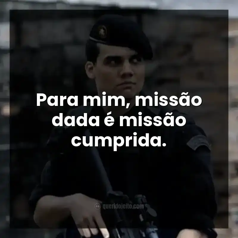 Para mim, missão dada é missão cumprida.