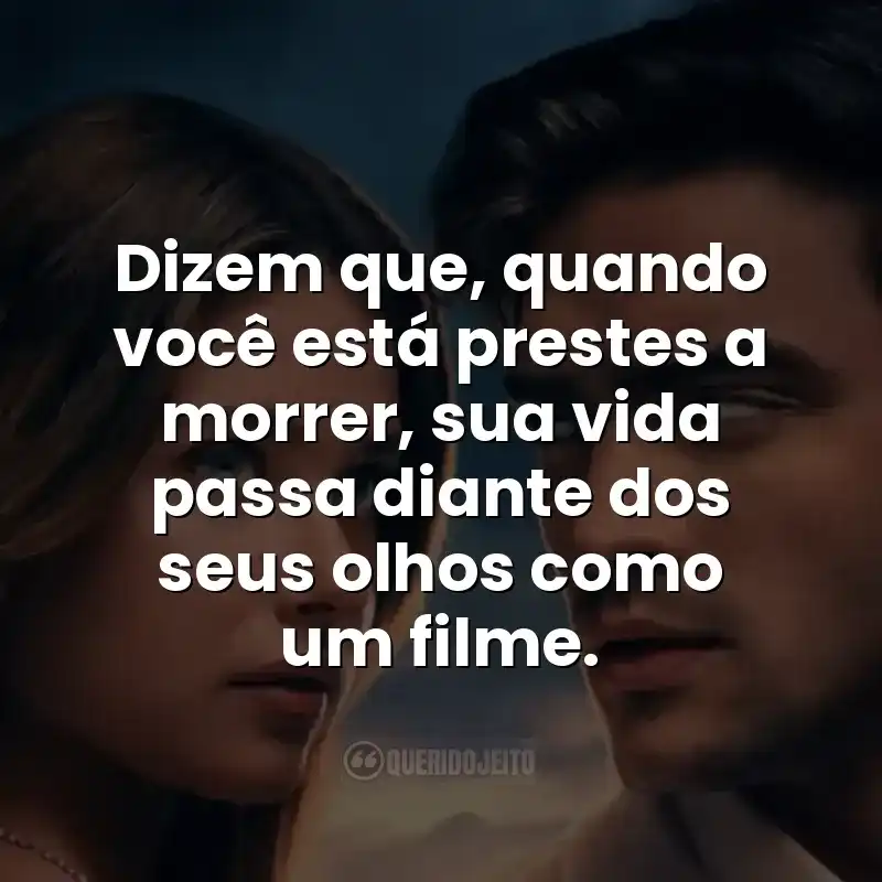 Dizem que, quando você está prestes a morrer, sua vida passa diante dos seus olhos como um filme.