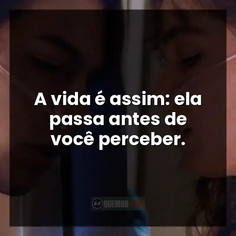 A vida é assim: ela passa antes de você perceber. Frases do filme A Cinco Passos de Você