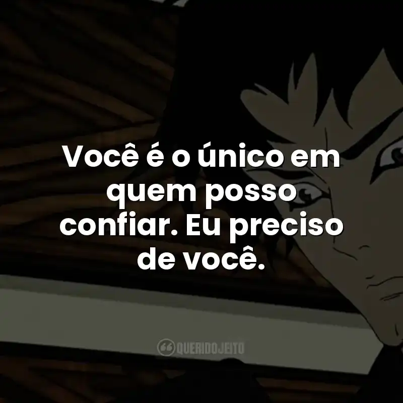Você é o único em quem posso confiar. Eu preciso de você.