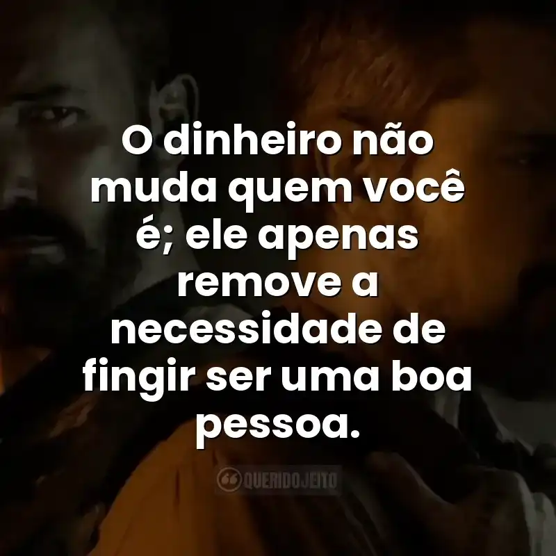 O dinheiro não muda quem você é; ele apenas remove a necessidade de fingir ser uma boa pessoa. Frases do filme Dinheiro Suspeito
