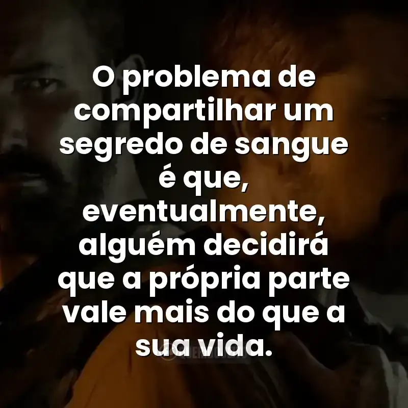 O problema de compartilhar um segredo de sangue é que, eventualmente, alguém decidirá que a própria parte vale mais do que a sua vida. Frases do filme Dinheiro Suspeito