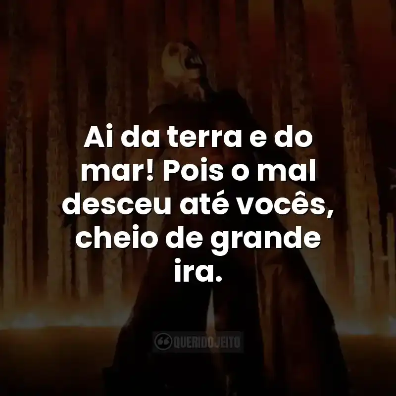 Ai da terra e do mar! Pois o mal desceu até vocês, cheio de grande ira.