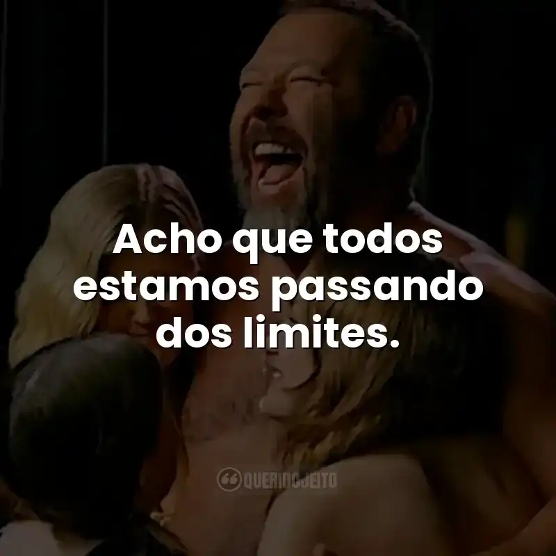Acho que todos estamos passando dos limites.