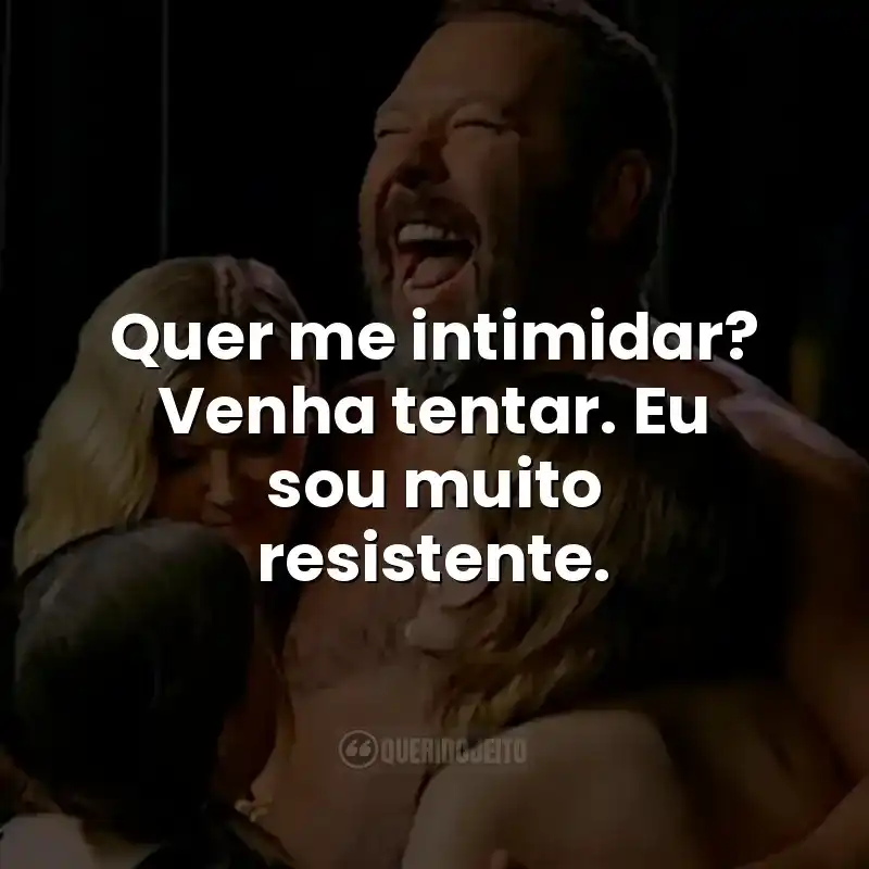 Quer me intimidar? Venha tentar. Eu sou muito resistente.