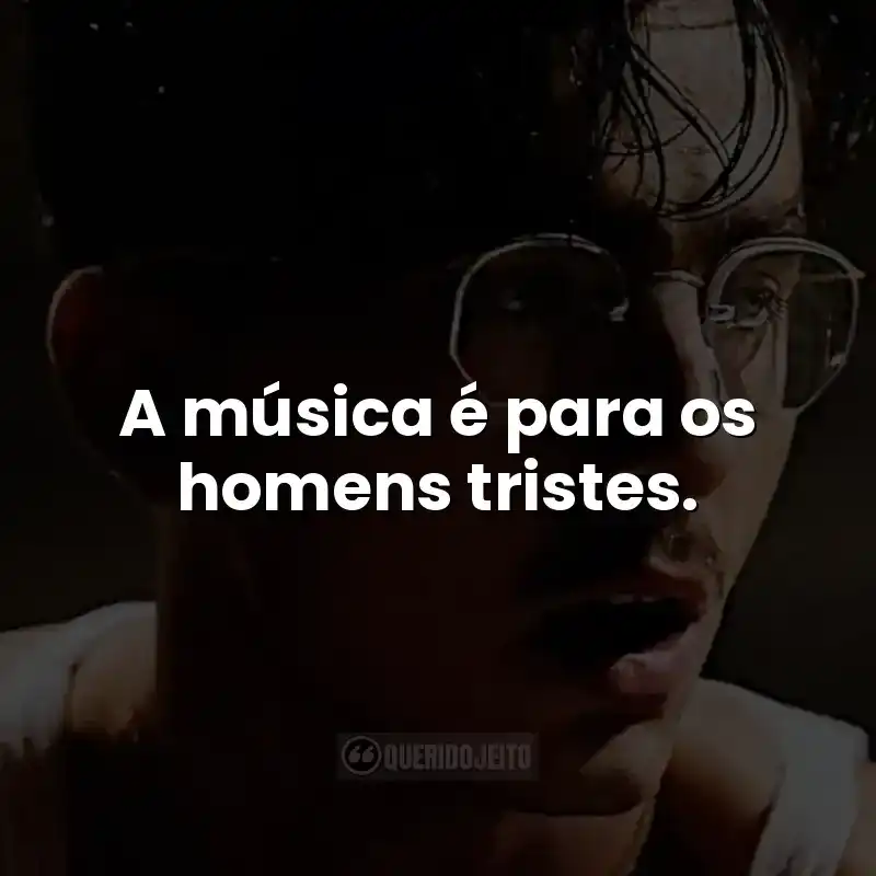 A música é para os homens tristes.