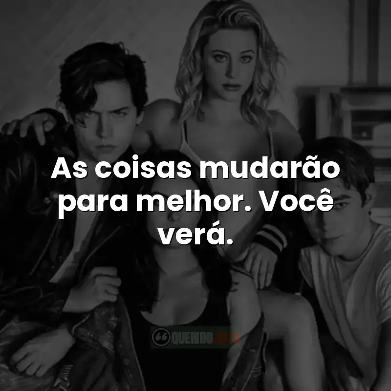 As coisas mudarão para melhor. Você verá. Frases da série Riverdale