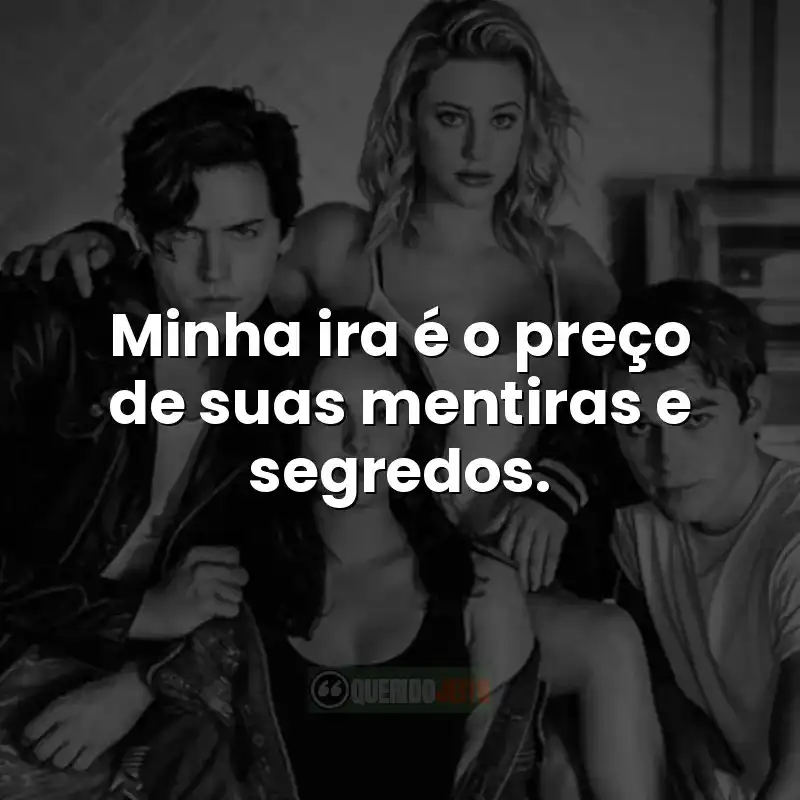 Frases da série Riverdale: Minha ira é o preço de suas mentiras e segredos.