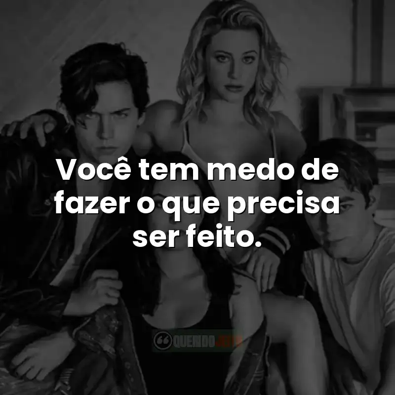 Você tem medo de fazer o que precisa ser feito.