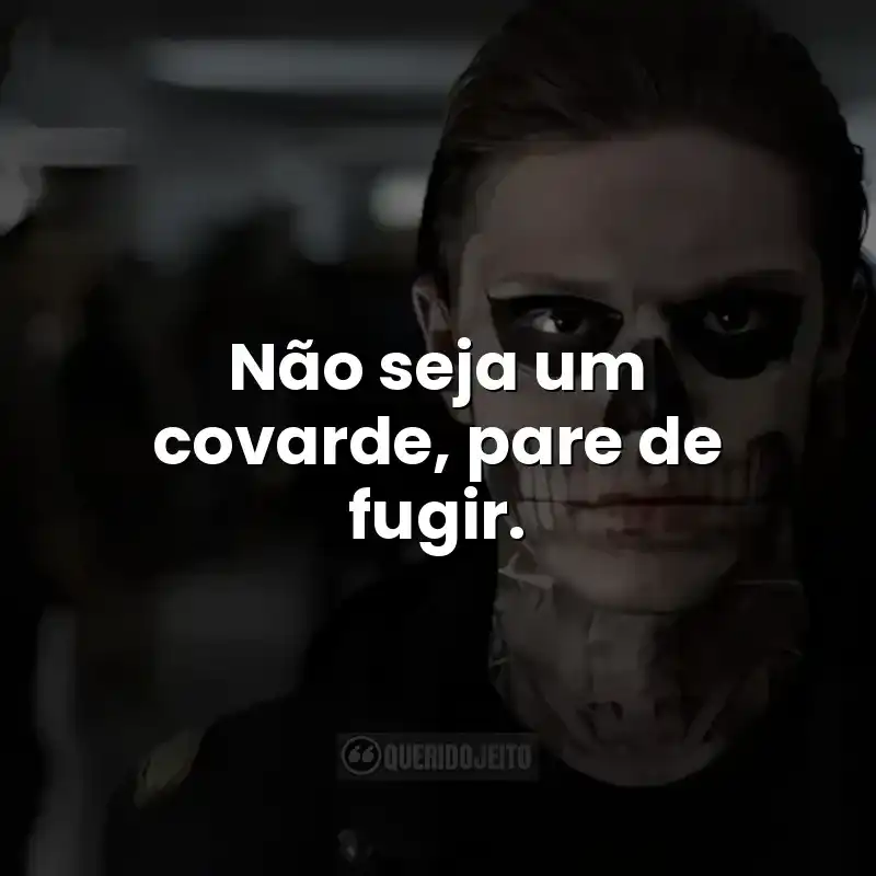Não seja um covarde, pare de fugir. Frases da série American Horror Story