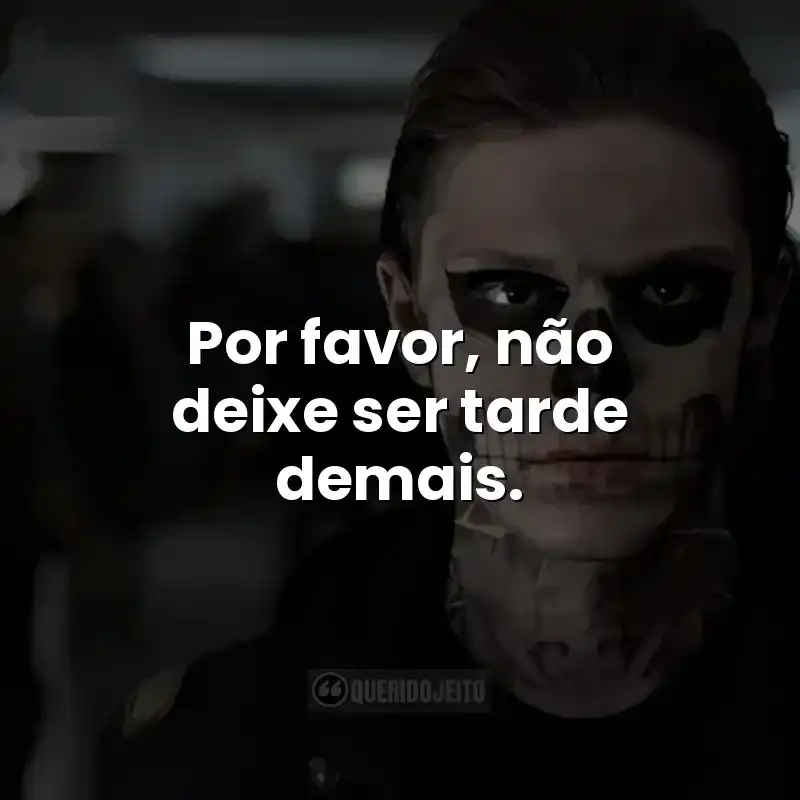 Por favor, não deixe ser tarde demais. Frases da série American Horror Story