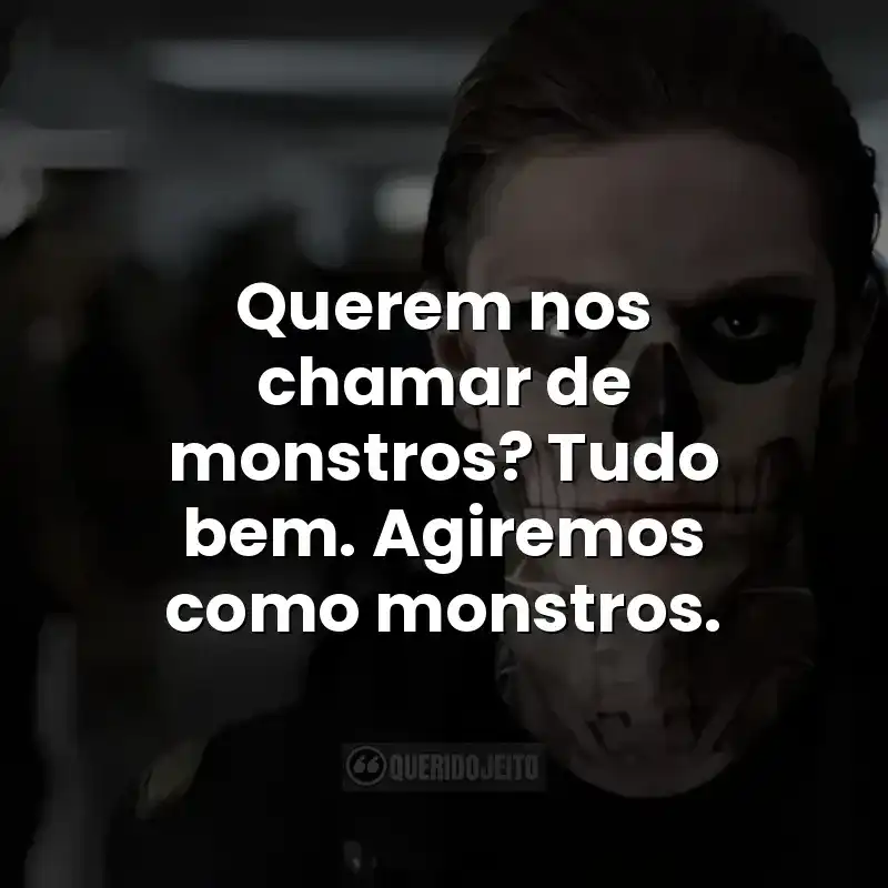 Querem nos chamar de monstros? Tudo bem. Agiremos como monstros.