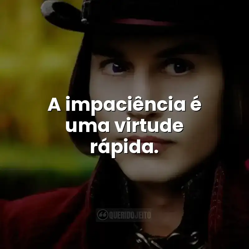 A impaciência é uma virtude rápida.