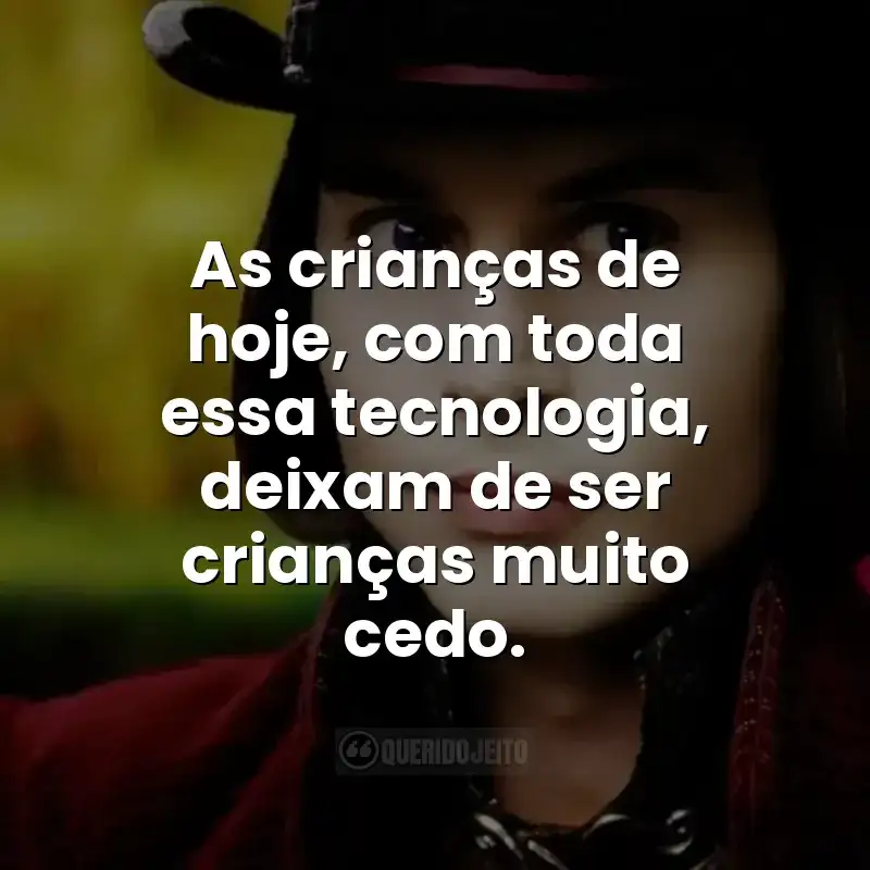 As crianças de hoje, com toda essa tecnologia, deixam de ser crianças muito cedo.