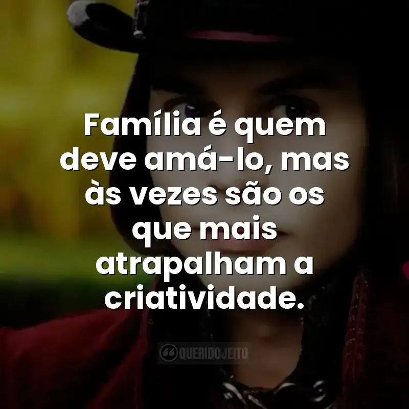 Família é quem deve amá-lo, mas às vezes são os que mais atrapalham a criatividade. Frases do filme A Fantástica Fábrica de Chocolate