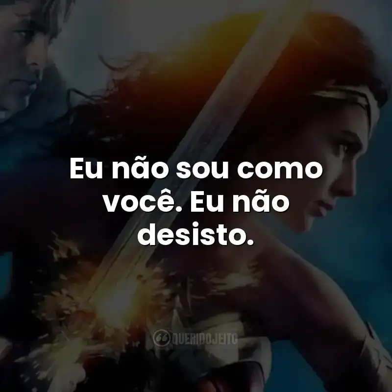 Frases do filme Mulher-Maravilha: Eu não sou como você. Eu não desisto.