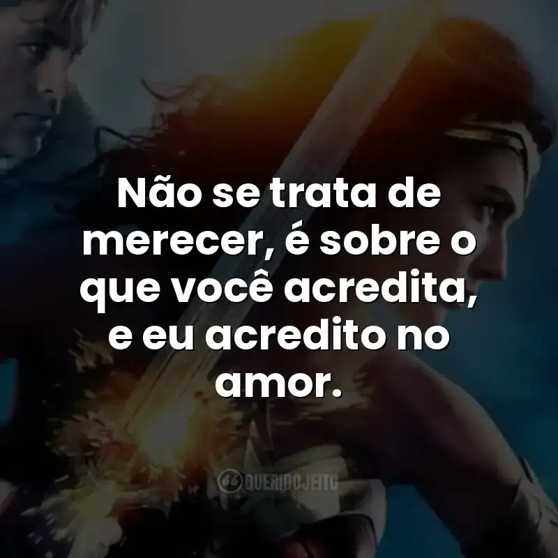Não se trata de merecer, é sobre o que você acredita, e eu acredito no amor.