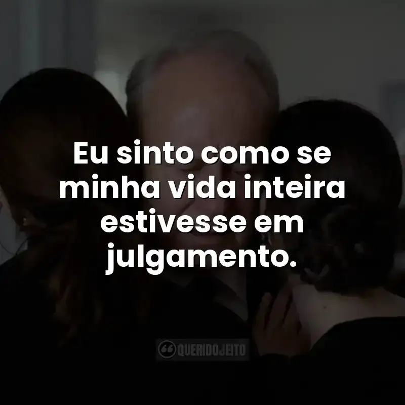 Eu sinto como se minha vida inteira estivesse em julgamento.