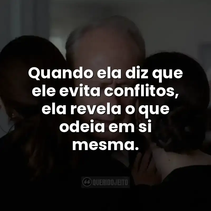 Quando ela diz que ele evita conflitos, ela revela o que odeia em si mesma. Frases do filme Valor Sentimental